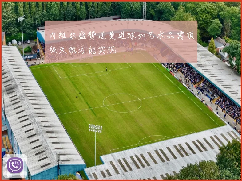内维尔盛赞道曼进球如艺术品需顶级天赋方能实现