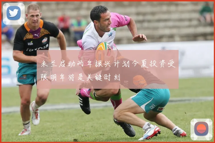 米兰启动两年振兴计划今夏投资受限明年将是关键时刻