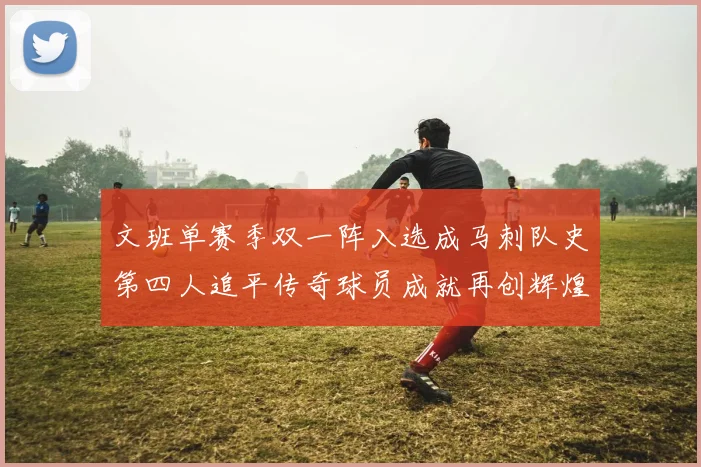 文班单赛季双一阵入选成马刺队史第四人追平传奇球员成就再创辉煌