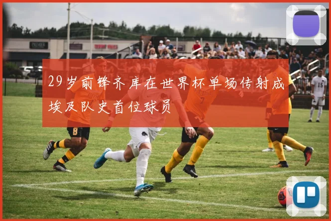 29岁前锋齐库在世界杯单场传射成埃及队史首位球员