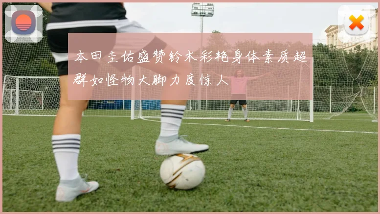 本田圭佑盛赞铃木彩艳身体素质超群如怪物大脚力度惊人