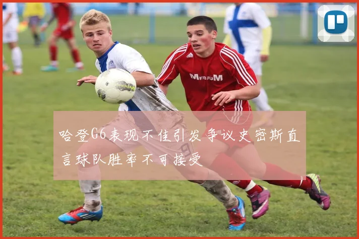 哈登G6表现不佳引发争议史密斯直言球队胜率不可接受