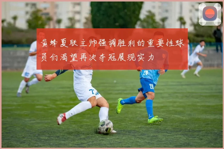 黄蜂夏联主帅强调胜利的重要性球员们渴望再次夺冠展现实力