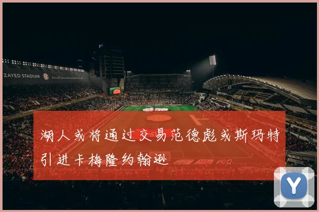 湖人或将通过交易范德彪或斯玛特引进卡梅隆约翰逊